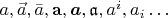 $a,\vec{a},\bar{a},\mathbf{a},\boldsymbol{a},\mathfrak{a},a^i,a_i\ldots$