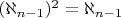 $ ({\displaystyle \aleph _{n-1}})^2 = {\displaystyle \aleph _{n-1}} $