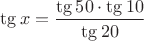 $\tg x=\dfrac{\tg{50}\cdot \tg{10}}{\tg{20}}$