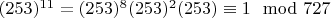 $(253) ^ {11} = (253) ^ 8 (253) ^ 2 (253)\equiv 1\mod 727 $