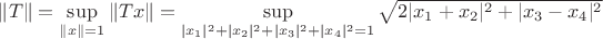 $\|T\| = \sup\limits_{\|x\|=1} \|Tx\| = \sup\limits_{|x_1|^2+|x_2|^2+|x_3|^2+|x_4|^2=1} \sqrt{2|{x_1+x_2}|^2 + |{x_3-x_4}|^2}}$