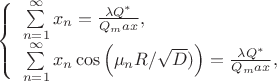 $
\left\{ \begin{array}{l}
$$\sum\limits_{n=1}^\infty x_n =  \frac {\lambda Q^{*}}{Q_max} ,\\
$$\sum\limits_{n=1}^\infty x_n\cos\left (\mu_n R / \sqrt D) \right)=  \frac {\lambda Q^{*}}{Q_max} ,\\
\end{array} \right.
$