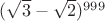 $(\sqrt{3}-\sqrt{2})^{999}$