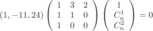 $(1,-11,24)
\left(\begin{array}{ccc}  
1 & 3 & 2 \\  
1 & 1 & 0 \\  
1 & 0 & 0 \\  
\end{array}\right)
\left(\begin{array}{ccc}  
1\\
C_n^1\\ C_n^2\\ \end{array}\right)=0
$