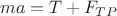 \[
ma = T + F_{TP} 
\]