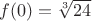 $f(0) = \sqrt[3]{24}$