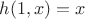 $h(1,x)=x$