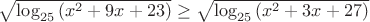 $\sqrt { \log _{ 25 }{ ({ x }^{ 2 }+9x+23) }  } \ge \sqrt { \log _{ 25 }{ ({ x }^{ 2 }+3x+27) }  } $