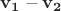 $\mathbf{v_1} - \mathbf{v_2}$
