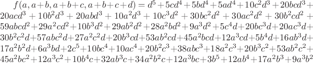 $f(a,a+b,a+b+c,a+b+c+d)=d^5+5cd^4+5bd^4+5ad^4+10c^2d^3+20bcd^3+20acd^3+10b^2d^3+20abd^3+10a^2d^3+10c^3d^2+30bc^2d^2+30ac^2d^2+30b^2cd^2+59abcd^2+29a^2cd^2+10b^3d^2+29ab^2d^2+28a^2bd^2+9a^3d^2+5c^4d+20bc^3d+20ac^3d+30b^2c^2d+57abc^2d+27a^2c^2d+20b^3cd+53ab^2cd+45a^2bcd+12a^3cd+5b^4d+16ab^3d+17a^2b^2d+6a^3bd+2c^5+10bc^4+10ac^4+20b^2c^3+38abc^3+18a^2c^3+20b^3c^2+53ab^2c^2+45a^2bc^2+12a^3c^2+10b^4c+32ab^3c+34a^2b^2c+12a^3bc+3b^5+12ab^4+17a^2b^3+9a^3b^2$