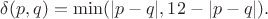 \delta(p,q)=\min(|p-q|,12-|p-q|).