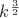 $k^{\frac{3}{2}}$