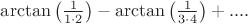 $\arctan \left(\frac{1}{1\cdot 2} \right)-\arctan \left(\frac{1}{3\cdot 4} \right)+....$ $\arctan \left(\frac{1}{1\cdot 2} \right)-\arctan \left(\frac{1}{3\cdot 4} \right)+....$