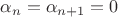 $\alpha_n=\alpha_{n+1}=0$