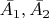 $\bar{A_1}, \bar{A_2}$
