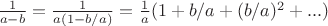$\frac{1}{a-b}=\frac{1}{a(1-b/a)}=\frac 1a(1+b/a+(b/a)^2+...)$
