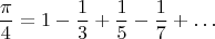 $$ \frac{\pi}{4} = 1 - \frac{1}{3} + \frac{1}{5} - \frac{1}{7} + \dots $$