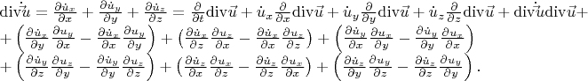$ \begin{array}{l} {\mathop{\rm div}\nolimits} \dot \vec u = \frac{{\partial \dot u_x }}{{\partial x}} + \frac{{\partial \dot u_y }}{{\partial y}} + \frac{{\partial \dot u_z }}{{\partial z}} = \frac{\partial }{{\partial t}}{\mathop{\rm div}\nolimits} \vec u + \dot u_x \frac{\partial }{{\partial x}}{\mathop{\rm div}\nolimits} \vec u + \dot u_y \frac{\partial }{{\partial y}}{\mathop{\rm div}\nolimits} \vec u + \dot u_z \frac{\partial }{{\partial z}}{\mathop{\rm div}\nolimits} \vec u + {\mathop{\rm div}\nolimits} \dot \vec u{\mathop{\rm div}\nolimits} \vec u + \\ + \left( {\frac{{\partial \dot u_x }}{{\partial y}}\frac{{\partial u_y }}{{\partial x}} - \frac{{\partial \dot u_x }}{{\partial x}}\frac{{\partial u_y }}{{\partial y}}} \right) + \left( {\frac{{\partial \dot u_x }}{{\partial z}}\frac{{\partial u_z }}{{\partial x}} - \frac{{\partial \dot u_x }}{{\partial x}}\frac{{\partial u_z }}{{\partial z}}} \right) + \left( {\frac{{\partial \dot u_y }}{{\partial x}}\frac{{\partial u_x }}{{\partial y}} - \frac{{\partial \dot u_y }}{{\partial y}}\frac{{\partial u_x }}{{\partial x}}} \right) \\ + \left( {\frac{{\partial \dot u_y }}{{\partial z}}\frac{{\partial u_z }}{{\partial y}} - \frac{{\partial \dot u_y }}{{\partial y}}\frac{{\partial u_z }}{{\partial z}}} \right) + \left( {\frac{{\partial \dot u_z }}{{\partial x}}\frac{{\partial u_x }}{{\partial z}} - \frac{{\partial \dot u_z }}{{\partial z}}\frac{{\partial u_x }}{{\partial x}}} \right) + \left( {\frac{{\partial \dot u_z }}{{\partial y}}\frac{{\partial u_y }}{{\partial z}} - \frac{{\partial \dot u_z }}{{\partial z}}\frac{{\partial u_y }}{{\partial y}}} \right). \\ \end{array} $