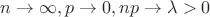 $n\to\infty,p\to 0,np\to\lambda>0$