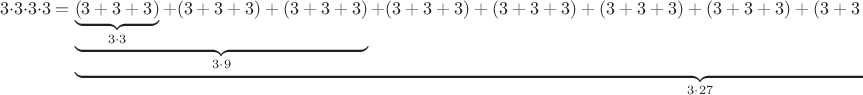 $$3 \cdot 3 \cdot 3 \cdot 3 =\underbrace{\underbrace{\underbrace{(3+3+3)}_{3\cdot 3} + (3+3+3) + (3+3+3)}_{3\cdot 9} + (3+3+3) + (3+3+3) + (3+3+3) + (3+3+3) + (3+3+3) + (3+3+3) + (3+3+3) + (3+3+3) + (3+3+3)}_{3\cdot 27}$$