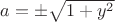 $a=\pm\sqrt{1+y^2}$