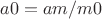 $a0=am/m0$