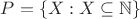 $P=\{X:X\subseteq\mathbb{N}\}$