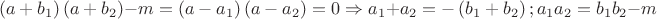 $$\left( {a + b_1 } \right)\left( {a + b_2 } \right) - m = \left( {a - a_1 } \right)\left( {a - a_2 } \right) = 0 \Rightarrow a_1 + a_2 = - \left( {b_1 + b_2 } \right);a_1 a_2 = b_1 b_2 - m$$ $$\left( {a + b_1 } \right)\left( {a + b_2 } \right) - m = \left( {a - a_1 } \right)\left( {a - a_2 } \right) = 0 \Rightarrow a_1 + a_2 = - \left( {b_1 + b_2 } \right);a_1 a_2 = b_1 b_2 - m$$