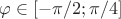$\varphi \in [-\pi/2; \pi/4]$