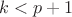 $k<p+1$
