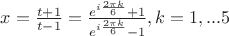 $x = \frac{{t + 1}}{{t - 1}} = \frac{{e^{i\frac{{2\pi k}}{6}}  + 1}}{{e^{i\frac{{2\pi k}}{6}}  - 1}},k = 1,...5$