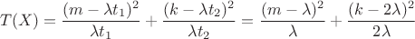 $$T(X) = \dfrac{(m - \lambda t_1)^2}{\lambda t_1} + \dfrac{(k - \lambda t_2)^2}{\lambda t_2} = 
\dfrac{(m - \lambda)^2}{\lambda} + \dfrac{(k - 2\lambda)^2}{2\lambda} $$