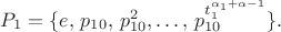 $P_{1}=\{e,\, p_{10},\, p_{10}^{2},\ldots,\, p_{10}^{t_{1}^{\alpha_{1}+\alpha-1}}\}.$