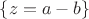 $\left\lbrace z=a-b\right\rbrace$
