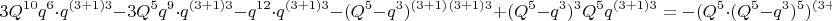 $$3Q^{10}q^6\cdot q^{(3+1)3}-3Q^5q^9\cdot q^{(3+1)3}-q^{12}\cdot q^{(3+1)3}-(Q^5-q^3)^{(3+1)} \cdotq^{(3+1)3}+ (Q^5- q^3)^3Q^5q^{(3+1)3}=-(Q^5\cdot(Q^5-q^3)^5) \cdotq^{(3+1)3}+(Q^5)^{(3+1)3}\cdotq^{(3+1)3}$$