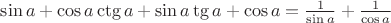 $\sin a + \cos a\ctg a + \sin a\tg a + \cos a = \frac1{\sin a}  +  \frac1{\cos a}  $