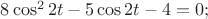 $8\cos^2{2t}-5\cos{2t}-4=0;$ $8\cos^2{2t}-5\cos{2t}-4=0;$