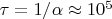 $\tau = 1/\alpha \approx 10^5$