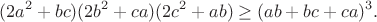 $$ (2a^2+bc)(2b^2+ca)(2c^2+ab)\ge (ab+bc+ca)^3.$$