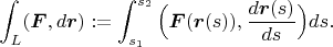 $$\int_L(\boldsymbol F,d\boldsymbol r):=\int_{s_1}^{s_2}\Big(\boldsymbol F(\boldsymbol r(s)),\frac{d\boldsymbol r(s)}{ds}\Big)ds.$$