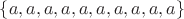 $\{a,a,a,a,a,a,a,a,a,a\}$