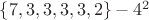 $\lbrace 7, 3, 3, 3, 3, 2\rbrace - 4^2 $