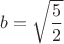 $b = \sqrt {\dfrac {5} {2}}$