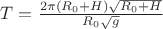 $T=\frac{2 \pi (R_0+H) \sqrt{R_0+H}}{R_0 \sqrt{g}}$