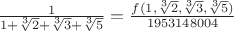 $\frac{1}{1+\sqrt[3]{2}+\sqrt[3]{3}+\sqrt[3]{5}}=\frac{f(1,\sqrt[3]{2},\sqrt[3]{3},\sqrt[3]{5})}{1953148004}$