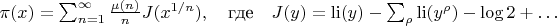 $  \pi(x) = \sum_{n=1}^{\infty} \frac{\mu(n)}{n} J(x^{1/n}), \quad \text{где} \quad J(y) = \operatorname{li}(y) - \sum_{\rho} \operatorname{li}(y^{\rho}) - \log 2 + \dots  $