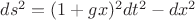 $ds^2=(1+gx)^2dt^2-dx^2$