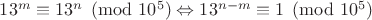 $13^m\equiv 13^n\pmod{10^5}\Leftrightarrow 13^{n-m}\equiv 1\pmod{10^5}$