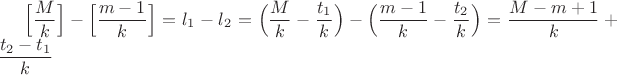 $\Big[\dfrac{M}{k} \Big]-\Big[\dfrac{m-1}{k} \Big]=l_1-l_2=\Big(\dfrac{M}{k}-\dfrac{t_1}{k} \Big) - \Big(\dfrac{m-1}{k}-\dfrac{t_2}{k}  \Big)=\dfrac{M-m+1}{k}+\dfrac{t_2-t_1}{k}$