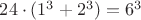 $24\cdot (1^3+2^3)=6^3$ $24\cdot (1^3+2^3)=6^3$